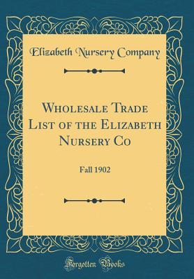 Wholesale Trade List of the Elizabeth Nursery Co: Fall 1902 (Classic Reprint)