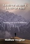 Land Of Beauty, Land Of Pain: Seeking The Soul Of Pakistan