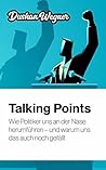 Talking Points: Wie Politiker uns an der Nase herumführen – und warum uns das auch noch gefällt (German Edition) Talking Points: Wie Politiker uns an der Nase herumführen – und warum uns das auch noch gefällt (German Edition)