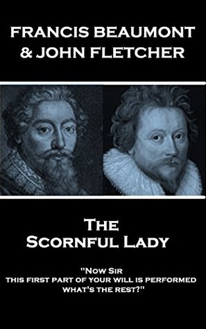 The Scornful Lady: "Now Sir, this first part of your will is performed: what's the rest?"