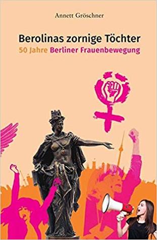 Berolinas zornige Töchter. 50 Jahre Berliner Frauenbewegung
