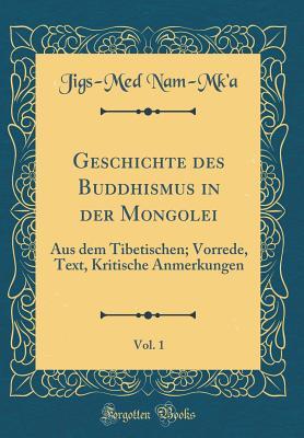 Geschichte des Buddhismus in der Mongolei, Vol. 1: Aus dem Tibetischen; Vorrede, Text, Kritische Anmerkungen (Classic Reprint) (German Edition)