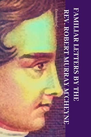 Familiar Letters by the Rev. Robert Murray M'Cheyne: Annotated