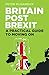 Britain Post Brexit: A Practical Guide to Moving On