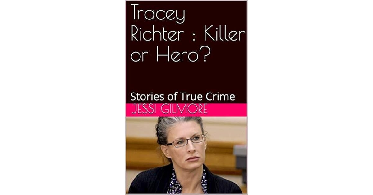 Tracy Richeter Tracey Richter : Killer or Hero?: Stories of True Crime by Jessi Gilmore