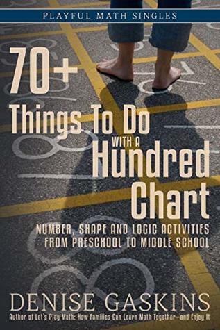70+ Things To Do with a Hundred Chart: Number, Shape, and Logic Activities from Preschool to Middle School (Playful Math Singles)