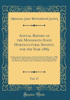 Annual Report of the Minnesota State Horticultural Society, for the Year 1889, Vol. 17: Embracing the Transactions of the Society From March 31, 1888, to March 31, 1889, Also Proceedings of the Annual