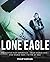 Lone Eagle: The Fighter Pilot Experience - From World War I and World War II to the Jet Age