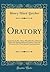 Oratory: An Oration by Rev. Henry Ward Beecher, Delivered Before the National School of Oratory, Upon the Occasion of Its Third Annual Commencement (Classic Reprint)