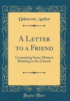 A Letter to a Friend: Containing Some Matters Relating to the Church (Classic Reprint)