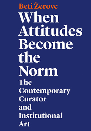 When Attitudes Become the Norm: The Contemporary Curator and Institutional Art (Paperback)