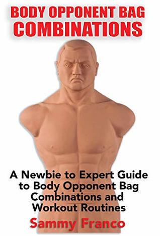 Body Opponent Bag Combinations: A Newbie to Expert Guide to Body Opponent Bag Combinations and Workout Routines (Body Opponent Bag Series Book 2)