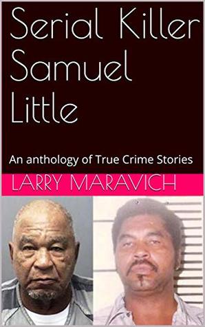 Serial Killer Samuel Little An Anthology Of True Crime Stories By Larry Maravich