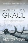 Arrested By Grace: The True Story of Death and Resurrection from the Streets of New York City