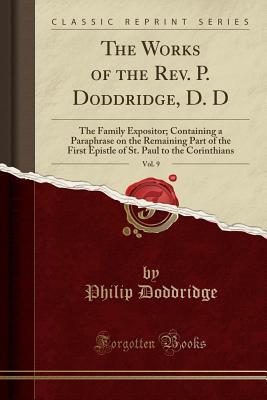 The Works of the Rev. P. Doddridge, D. D, Vol. 9: The Family Expositor; Containing a Paraphrase on the Remaining Part of the First Epistle of St. Paul to the Corinthians (Classic Reprint)