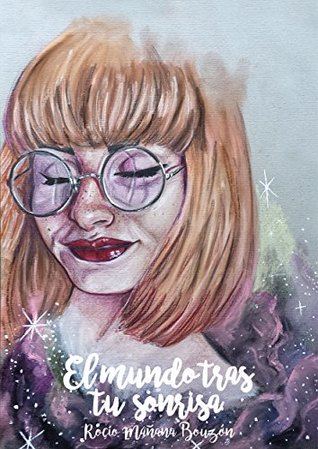 El mundo tras tu sonrisa: Todo aquello que siempre he tenido dentro y que he querido sacar fuera de mí