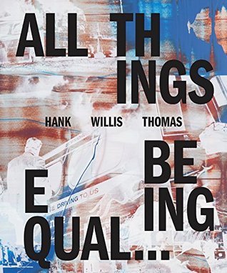 Hank Willis Thomas: All Things Being Equal (Hardcover)
