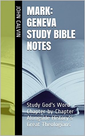 Mark: Geneva Study Bible Notes: Study God's Word Chapter-by-Chapter Alongside History's Great Theologians