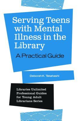 Serving Teens with Mental Illness in the Library: A Practical Guide (Libraries Unlimited Professional Guides for Young Adult Librarians Series)