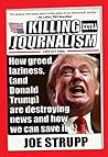 Killing Journalism: How Greed, Laziness (and Donald Trump) Are Destroying News and How We Can Save It