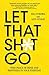 Let That Sh*t Go: Find Peace of Mind and Happiness in Your Everyday