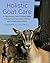 Holistic Goat Care: A Comprehensive Guide to Raising Healthy Animals, Preventing Common Ailments, and Troubleshooting Problems