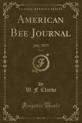 American Bee Journal, Vol. 9: July, 1873 (Classic Reprint)