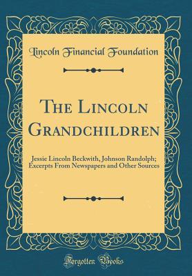 The Lincoln Grandchildren: Jessie Lincoln Beckwith, Johnson Randolph; Excerpts From Newspapers and Other Sources (Classic Reprint)
