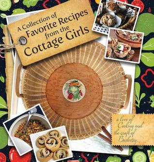 A Collection of Favorite Recipes from the Cottage Girls: A love of cooking and the craft of basketry