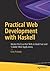 Practical Web Development with Haskell: Master the Essential Skills to Build Fast and Scalable Web Applications