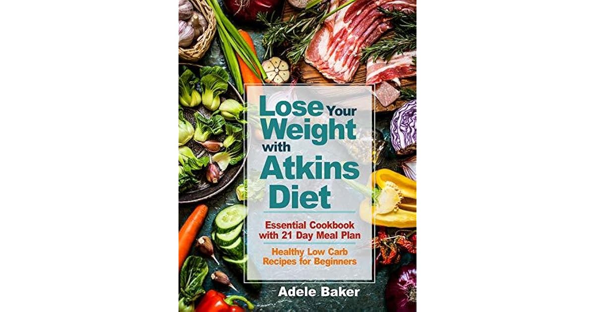 Lose Your Weight with Atkins Diet Essential Cookbook with 21 Day Meal