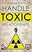 How to Handle Toxic Relationships: A Guide for Overcoming Toxic People such as Parents, Exes, and Co-workers (Toxic Relationship Guide Book 1)
