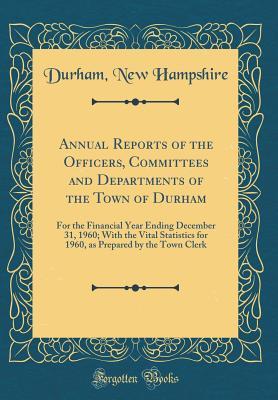 Annual Reports of the Officers, Committees and Departments of the Town of Durham: For the Financial Year Ending December 31, 1960; With the Vital ... Prepared by the Town Clerk (Classic Reprint)