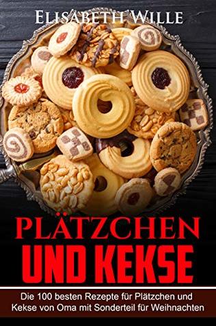 Plätzchen und Kekse: Die 100 besten Rezepte für Plätzchen und Kekse von Oma mit Sonderteil für Weihnachten (German Edition)