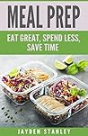 Meal Prep: Eat Great, Save Money, and Gain More Time