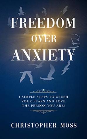 Freedom over Anxiety: 4 Simple Steps To Crush Your Fears And Love the Person You Are! (Hope Over Anxiety Book 2)