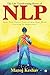 The Life Transforming power of NLP: Your true power lies within your mind. Nothing is impossible