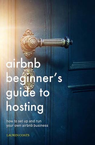 Airbnb Beginner's Guide to Hosting: How To Set Up and Run Your Own Airbnb Business (Kindle Edition)