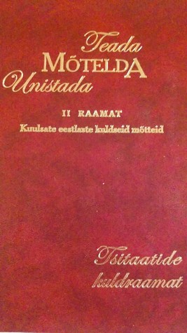 Teada. Mõtelda. Unistada. Kuulsate eestlaste kuldseid mõtteid (Tsitaatide kuldraamat, #2)