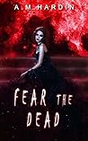 Fear The Dead by A.M. Hardin