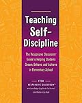 Teaching Self-Discipline: The Responsive Classroom Guide to Helping Students Dream, Behave, and Achieve in Elementary School