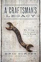 A Craftsman’s Legacy: Why Working with Our Hands Gives Us Meaning by ...