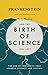 Frankenstein and the Birth of Science: The Era of Ingenuity That Electrified Science and Fiction