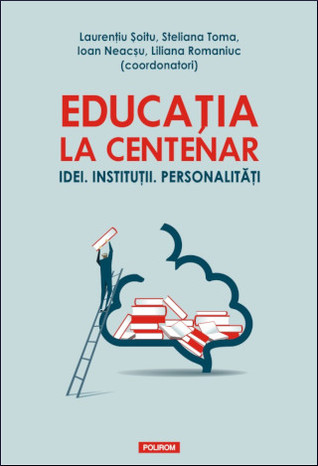 Educația la Centenar: idei; instituții; personalități