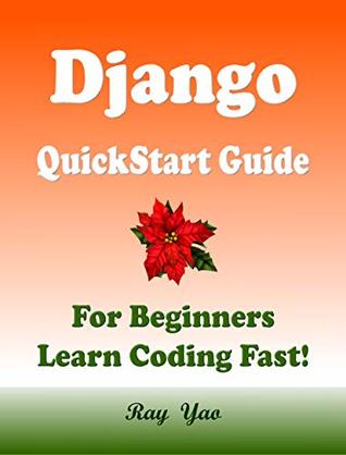 Django: QuickStart Guide, For Beginners, Learn Coding Fast! Django Programming Language Crash Course, Tutorial Book by Django Program Examples, In Smart Way, Easy Steps! An Ultimate Beginner's Guide! (Kindle Edition)