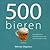 500 bieren: een praktische en makkelijk leesbare gids over de wereld van bier (Dutch Edition)