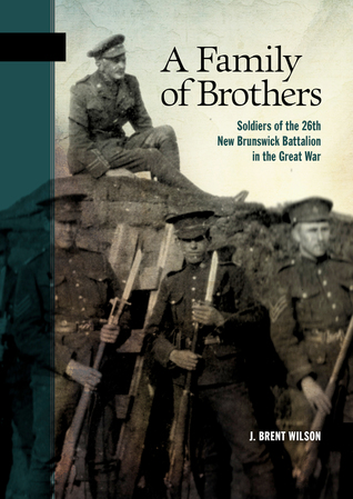 A Family of Brothers: Soldiers of the 26th New Brunswick Battalion in the Great War (New Brunswick Military Heritage, 25)