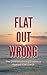 Flat Out Wrong: The Overwhe...