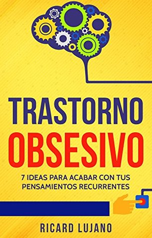 Trastorno Obsesivo: 7 Ideas para Acabar con Tus Pensamientos Recurrentes (Spanish Edition)
