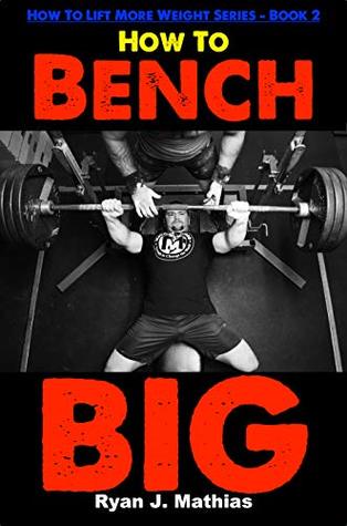 How To Bench BIG: 12 Week Bench Press Program and Technique Guide (How To Lift More Weight Series Book 2)